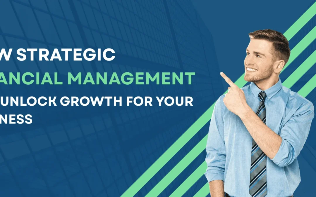 How Strategic Financial Management Can Unlock Growth for Your Business